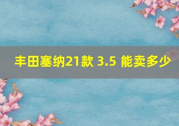 丰田塞纳21款 3.5 能卖多少